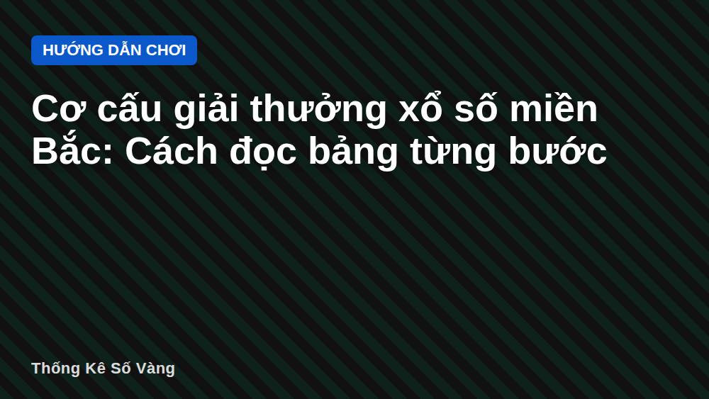 Cơ cấu giải thưởng xổ số miền Bắc: Cách đọc bảng từng bước
