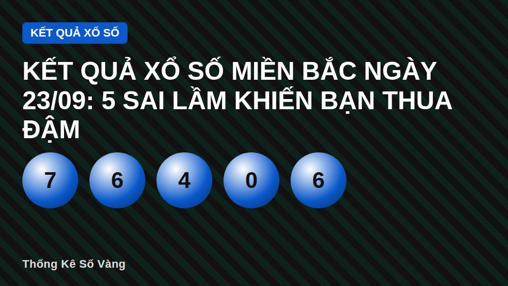 Kết quả xổ số miền Bắc ngày 23/09: 5 sai lầm khiến bạn thua đậm