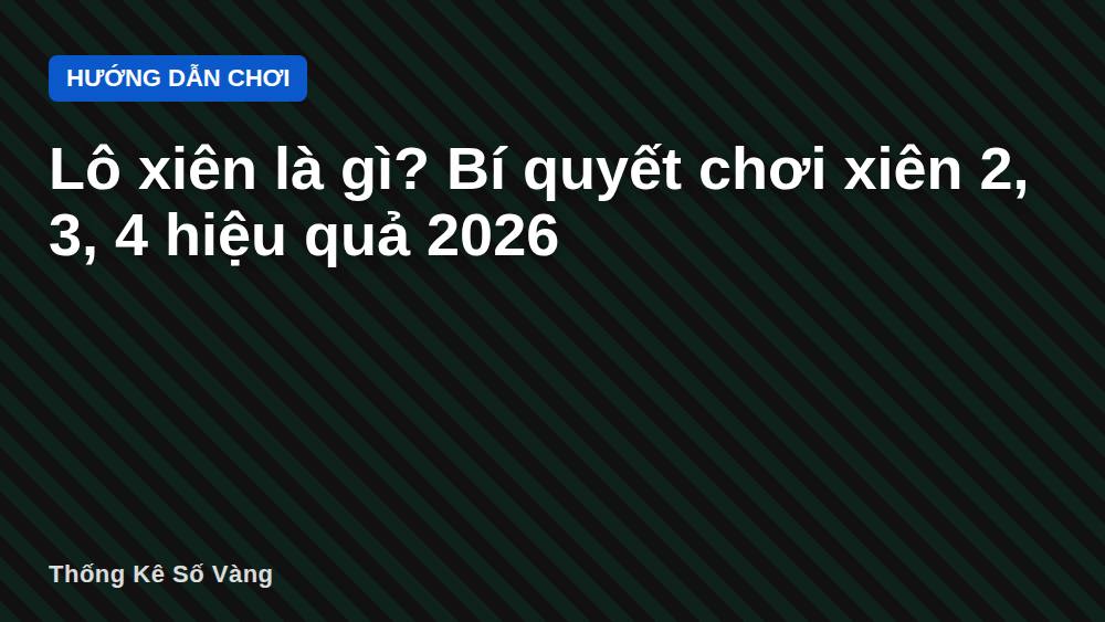 Lô xiên là gì? Bí quyết chơi xiên 2, 3, 4 hiệu quả 2026