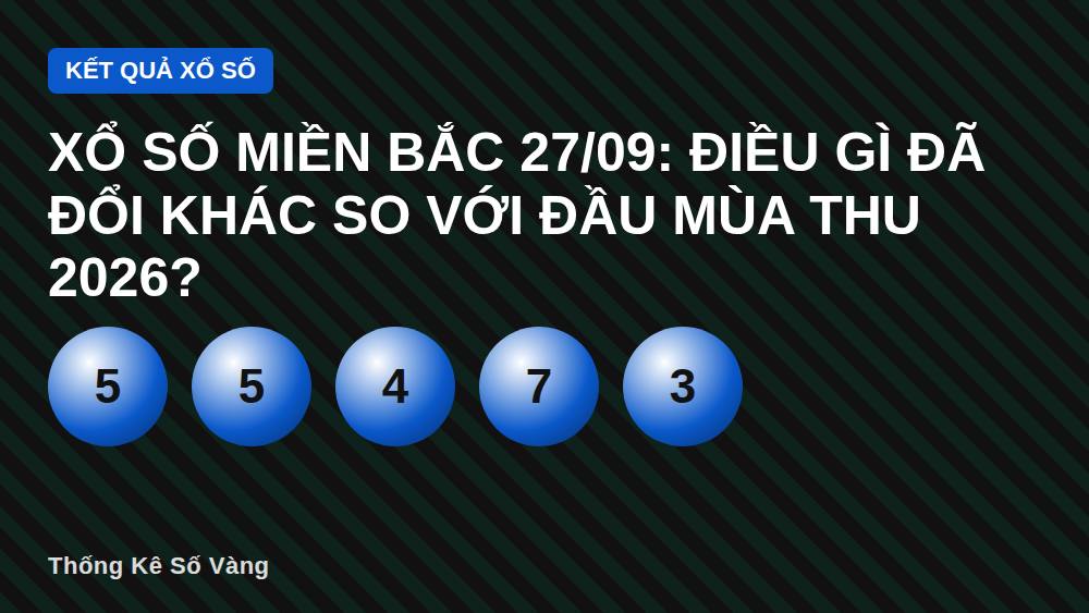 Xổ số miền Bắc 27/09: Điều gì đã đổi khác so với đầu mùa thu 2026?