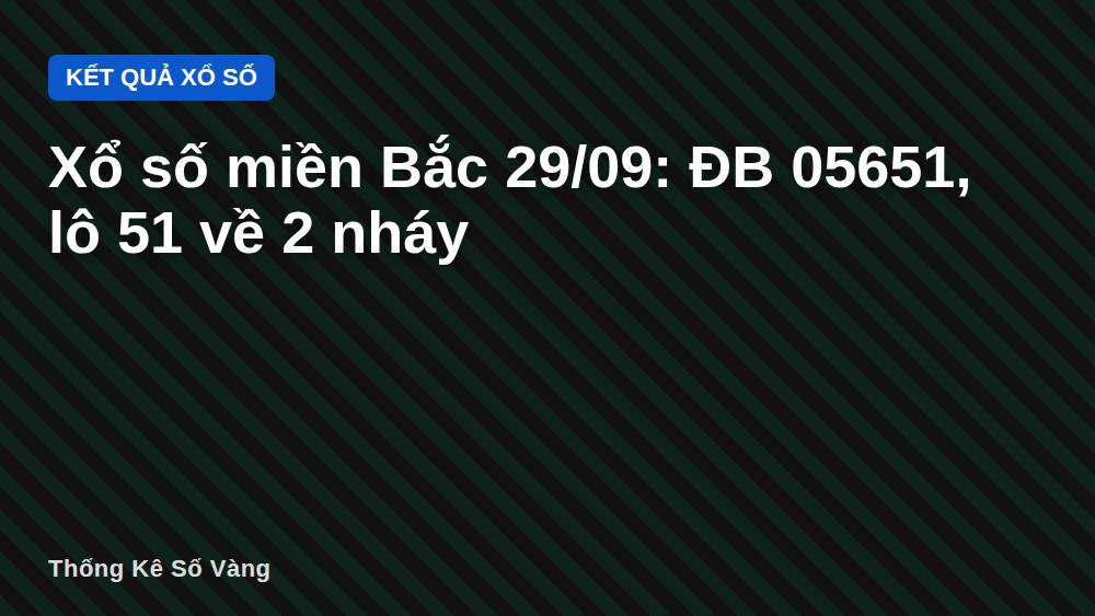 Xổ số miền Bắc 29/09: ĐB 05651, lô 51 về 2 nháy