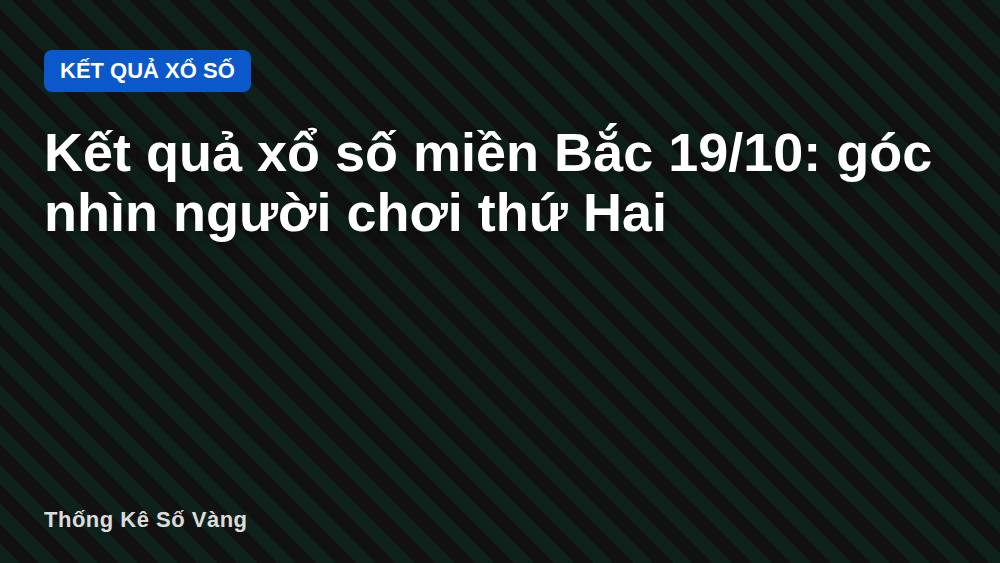 Kết quả xổ số miền Bắc 19/10: góc nhìn người chơi thứ Hai