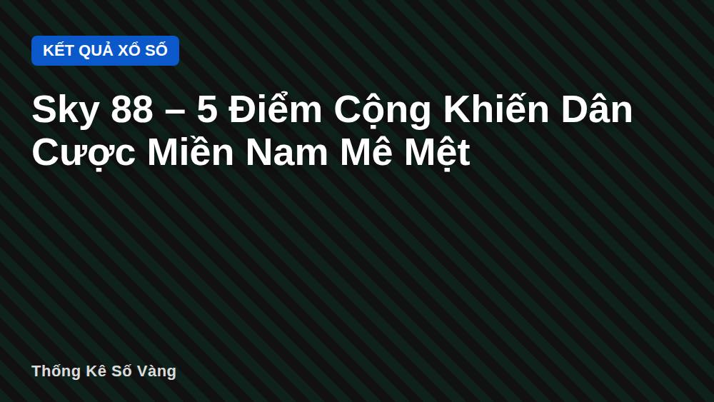 Sky 88 – 5 Điểm Cộng Khiến Dân Cược Miền Nam Mê Mệt