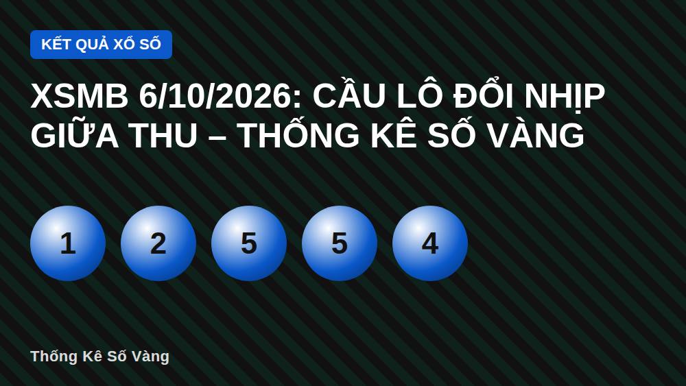 XSMB 6/10/2026: Cầu lô đổi nhịp giữa thu – Thống Kê Số Vàng